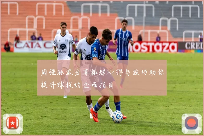 周强独家分享排球心得与技巧助你提升球技的全面指南