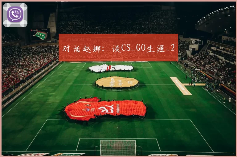 对话赵娜：谈CS_GO生涯_2