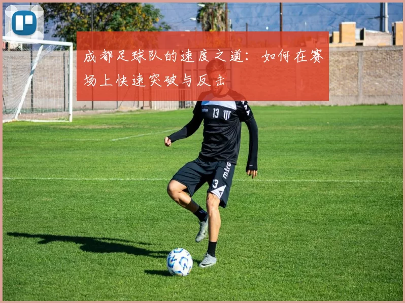 成都足球队的速度之道：如何在赛场上快速突破与反击