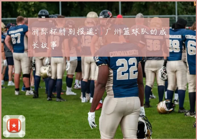 洲际杯特别报道：广州篮球队的成长故事