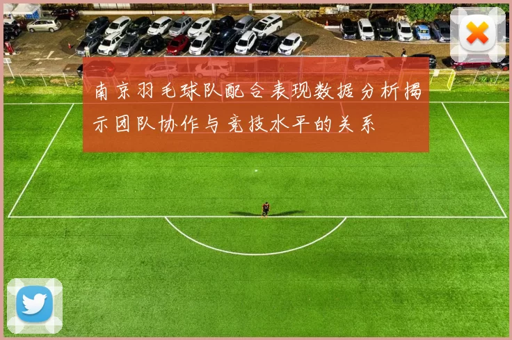 南京羽毛球队配合表现数据分析揭示团队协作与竞技水平的关系