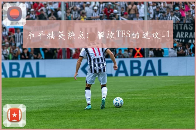 和平精英热点：解读TES的进攻_1