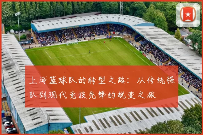 上海篮球队的转型之路：从传统强队到现代竞技先锋的蜕变之旅
