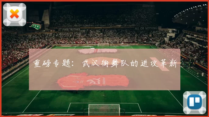 重磅专题：武汉街舞队的进攻革新