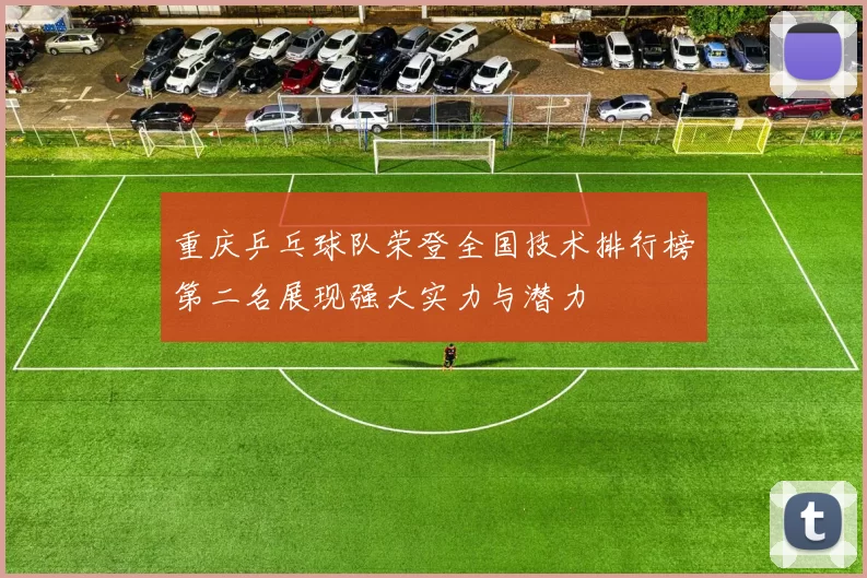 重庆乒乓球队荣登全国技术排行榜第二名展现强大实力与潜力